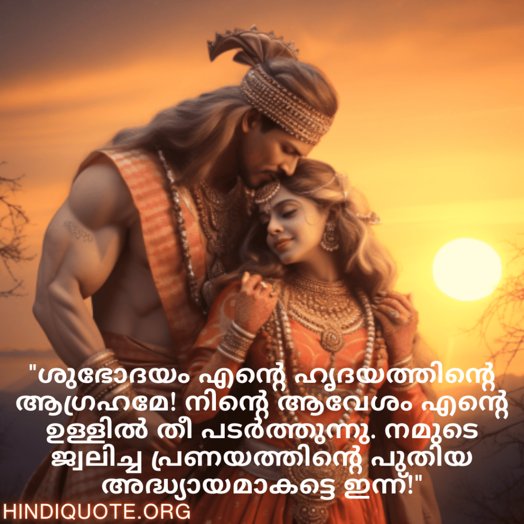 Good morning Wishes In Malayalam For Your Soulmate "ശുഭോദയം എന്റെ ഹൃദയത്തിന്റെ ആഗ്രഹമേ! നിന്റെ ആവേശം എന്റെ ഉള്ളിൽ തീ പടർത്തുന്നു. നമുടെ ജ്വലിച്ച പ്രണയത്തിന്റെ പുതിയ അദ്ധ്യായമാകട്ടെ ഇന്ന്!"