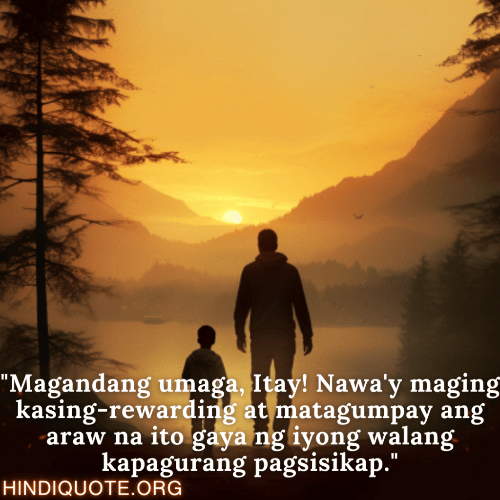 Good morning Quotes Tagalog For Your Father "Magandang umaga, Itay! Nawa'y maging kasing-rewarding at matagumpay ang araw na ito gaya ng iyong walang kapagurang pagsisikap."