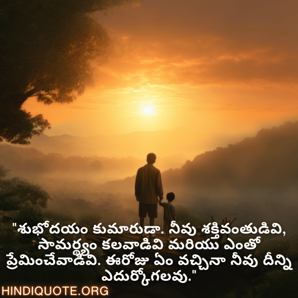 Good morning Wishes In Telugu For Your Son "శుభోదయం కుమారుడా. నీవు శక్తివంతుడివి, సామర్థ్యం కలవాడివి మరియు ఎంతో ప్రేమించేవాడివి. ఈరోజు ఏం వచ్చినా నీవు దీన్ని ఎదుర్కోగలవు."