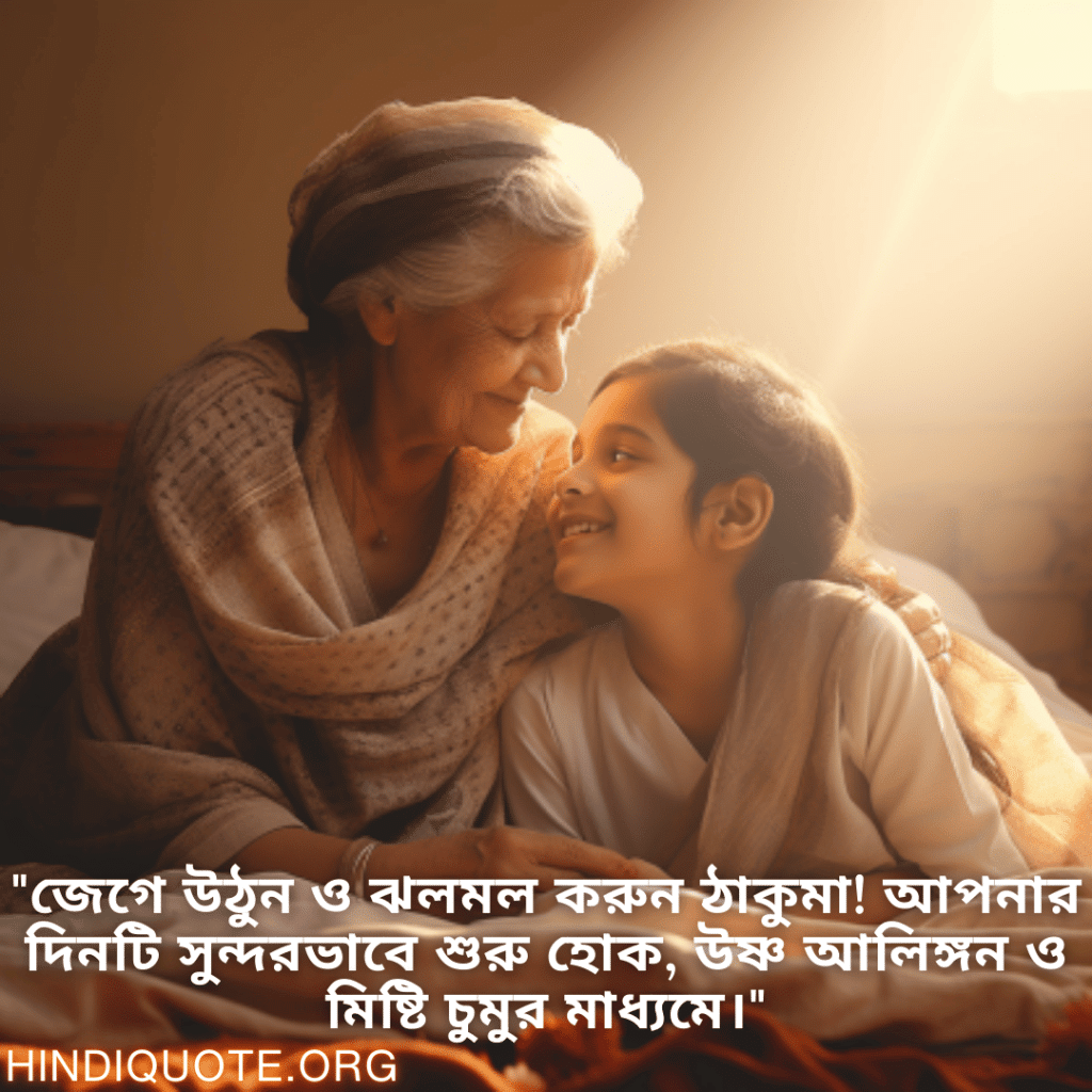 Good morning Quotes In Bengali For Your Grandmother "জেগে উঠুন ও ঝলমল করুন ঠাকুমা! আপনার দিনটি সুন্দরভাবে শুরু হোক, উষ্ণ আলিঙ্গন ও মিষ্টি চুমুর মাধ্যমে।"