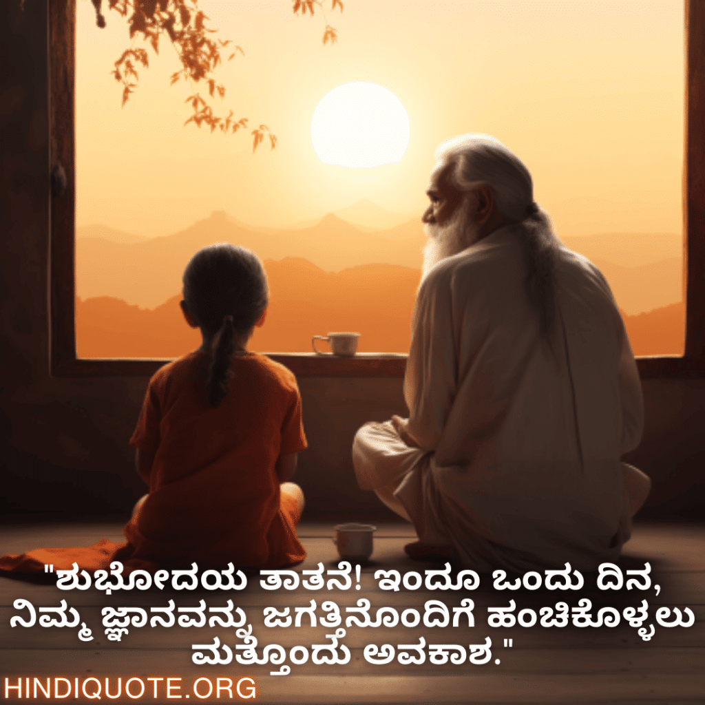 Good morning Quotes In Kannada For Your Grandfather "ಶುಭೋದಯ ತಾತನೆ! ಇಂದೂ ಒಂದು ದಿನ, ನಿಮ್ಮ ಜ್ಞಾನವನ್ನು ಜಗತ್ತಿನೊಂದಿಗೆ ಹಂಚಿಕೊಳ್ಳಲು ಮತ್ತೊಂದು ಅವಕಾಶ."