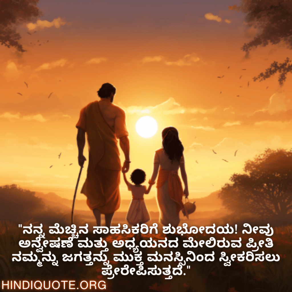 Good morning Wishes In Kannada For Your Parents "ನನ್ನ ಮೆಚ್ಚಿನ ಸಾಹಸಿಕರಿಗೆ ಶುಭೋದಯ! ನೀವು ಅನ್ವೇಷಣೆ ಮತ್ತು ಅಧ್ಯಯನದ ಮೇಲಿರುವ ಪ್ರೀತಿ ನಮ್ಮನ್ನು ಜಗತ್ತನ್ನು ಮುಕ್ತ ಮನಸ್ಸಿನಿಂದ ಸ್ವೀಕರಿಸಲು ಪ್ರೇರೇಪಿಸುತ್ತದೆ."