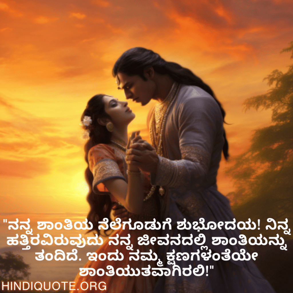 "ನನ್ನ ಶಾಂತಿಯ ನೆಲೆಗೂಡುಗೆ ಶುಭೋದಯ! ನಿನ್ನ ಹತ್ತಿರವಿರುವುದು ನನ್ನ ಜೀವನದಲ್ಲಿ ಶಾಂತಿಯನ್ನು ತಂದಿದೆ. ಇಂದು ನಮ್ಮ ಕ್ಷಣಗಳಂತೆಯೇ ಶಾಂತಿಯುತವಾಗಿರಲಿ!"