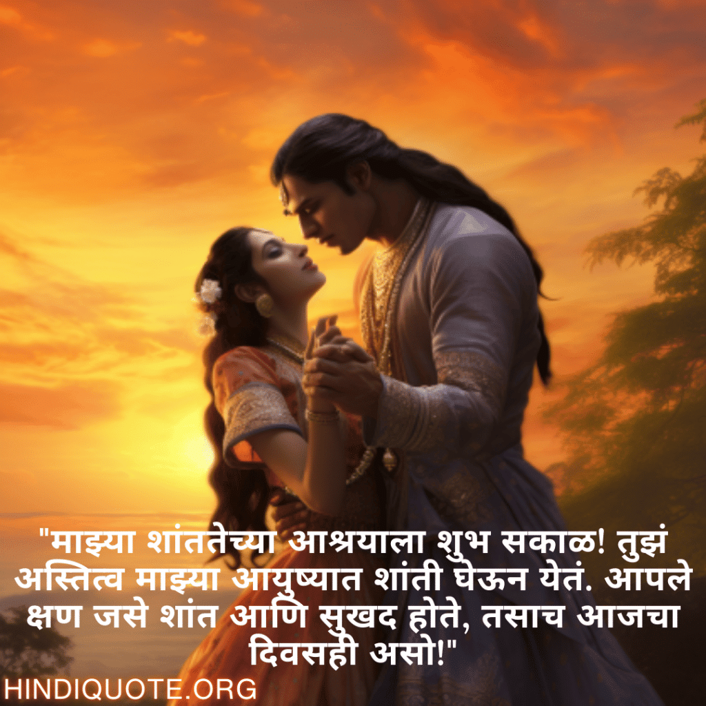 Good morning Wishes In Marathi For Your Soulmate "माझ्या शांततेच्या आश्रयाला शुभ सकाळ! तुझं अस्तित्व माझ्या आयुष्यात शांती घेऊन येतं. आपले क्षण जसे शांत आणि सुखद होते, तसाच आजचा दिवसही असो!"