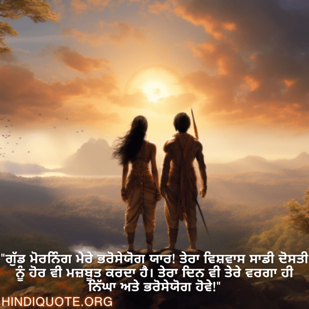 Good morning Wishes In Punjabi For Your Friend "ਗੁੱਡ ਮੋਰਨਿੰਗ ਮੇਰੇ ਭਰੋਸੇਯੋਗ ਯਾਰ! ਤੇਰਾ ਵਿਸ਼ਵਾਸ ਸਾਡੀ ਦੋਸਤੀ ਨੂੰ ਹੋਰ ਵੀ ਮਜ਼ਬੂਤ ਕਰਦਾ ਹੈ। ਤੇਰਾ ਦਿਨ ਵੀ ਤੇਰੇ ਵਰਗਾ ਹੀ ਨਿੱਘਾ ਅਤੇ ਭਰੋਸੇਯੋਗ ਹੋਵੇ!"