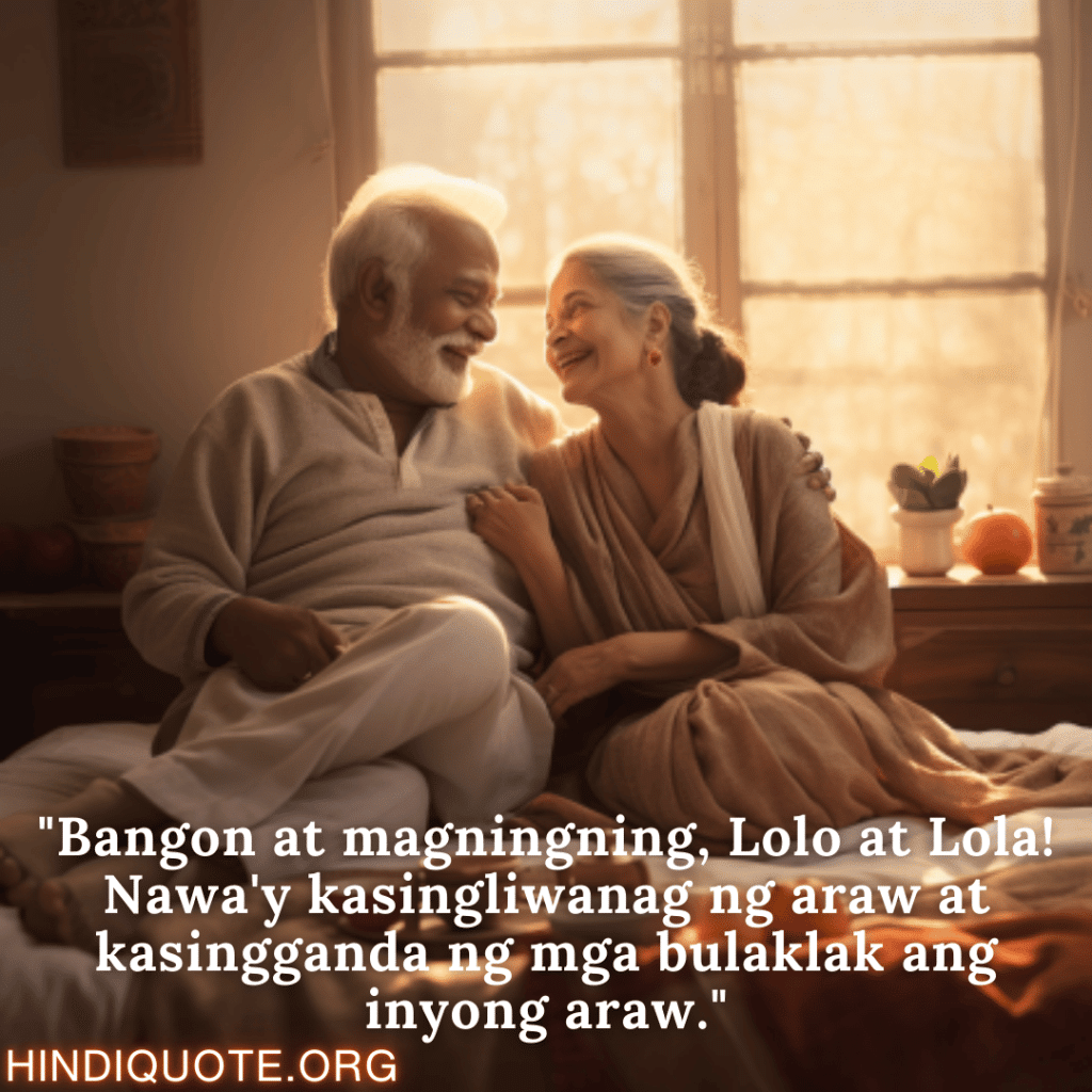 Good morning Quotes Tagalog For Your Grandparents "Bangon at magningning, Lolo at Lola! Nawa'y kasingliwanag ng araw at kasingganda ng mga bulaklak ang inyong araw."