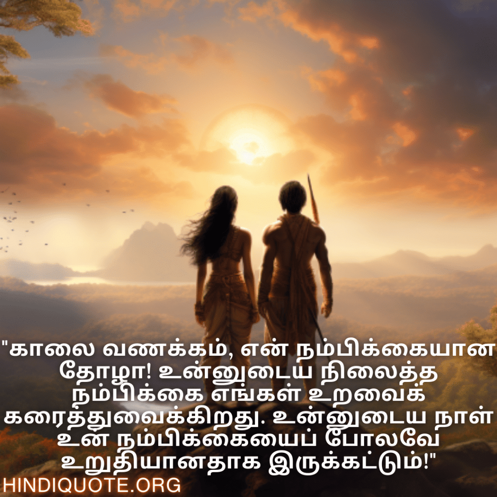Good morning Wishes In Tamil For Your Friend "காலை வணக்கம், என் நம்பிக்கையான தோழா! உன்னுடைய நிலைத்த நம்பிக்கை எங்கள் உறவைக் கரைத்துவைக்கிறது. உன்னுடைய நாள் உன் நம்பிக்கையைப் போலவே உறுதியானதாக இருக்கட்டும்!"
