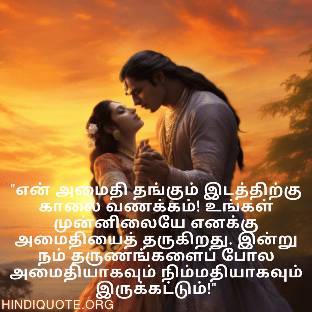 Good morning Wishes In Tamil For Your Soulmate "என் அமைதி தங்கும் இடத்திற்கு காலை வணக்கம்! உங்கள் முன்னிலையே எனக்கு அமைதியைத் தருகிறது. இன்று நம் தருணங்களைப் போல அமைதியாகவும் நிம்மதியாகவும் இருக்கட்டும்!"
