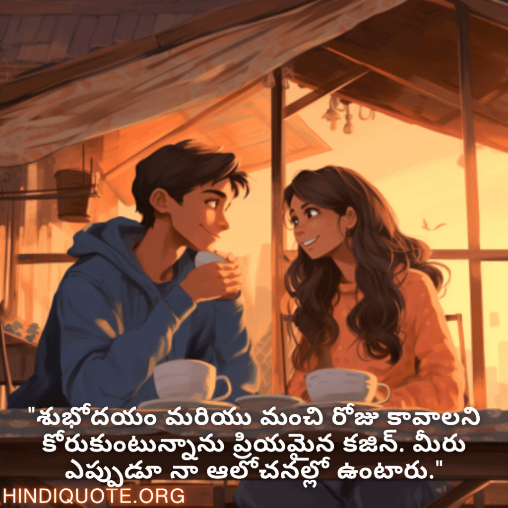 Good morning Wishes In Telugu For Your Cousin "శుభోదయం మరియు మంచి రోజు కావాలని కోరుకుంటున్నాను ప్రియమైన కజిన్. మీరు ఎప్పుడూ నా ఆలోచనల్లో ఉంటారు."