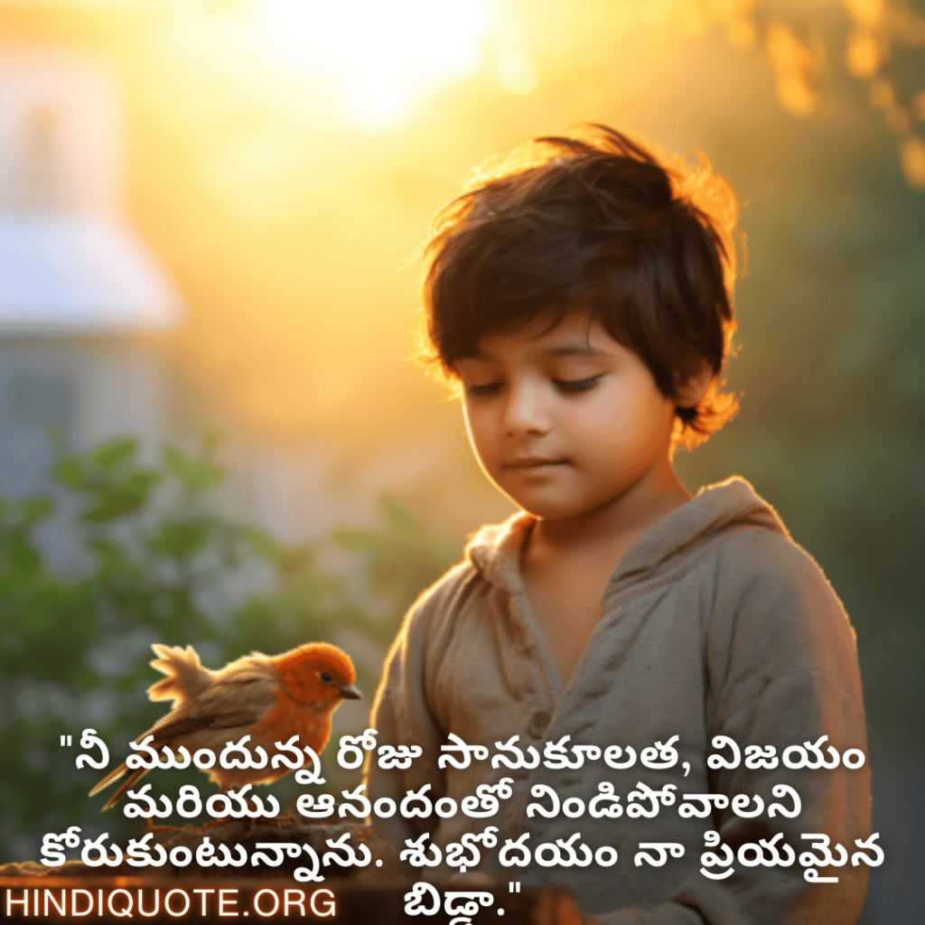 Good morning Wishes In Telugu For Your Son "నీ ముందున్న రోజు సానుకూలత, విజయం మరియు ఆనందంతో నిండిపోవాలని కోరుకుంటున్నాను. శుభోదయం నా ప్రియమైన బిడ్డా."