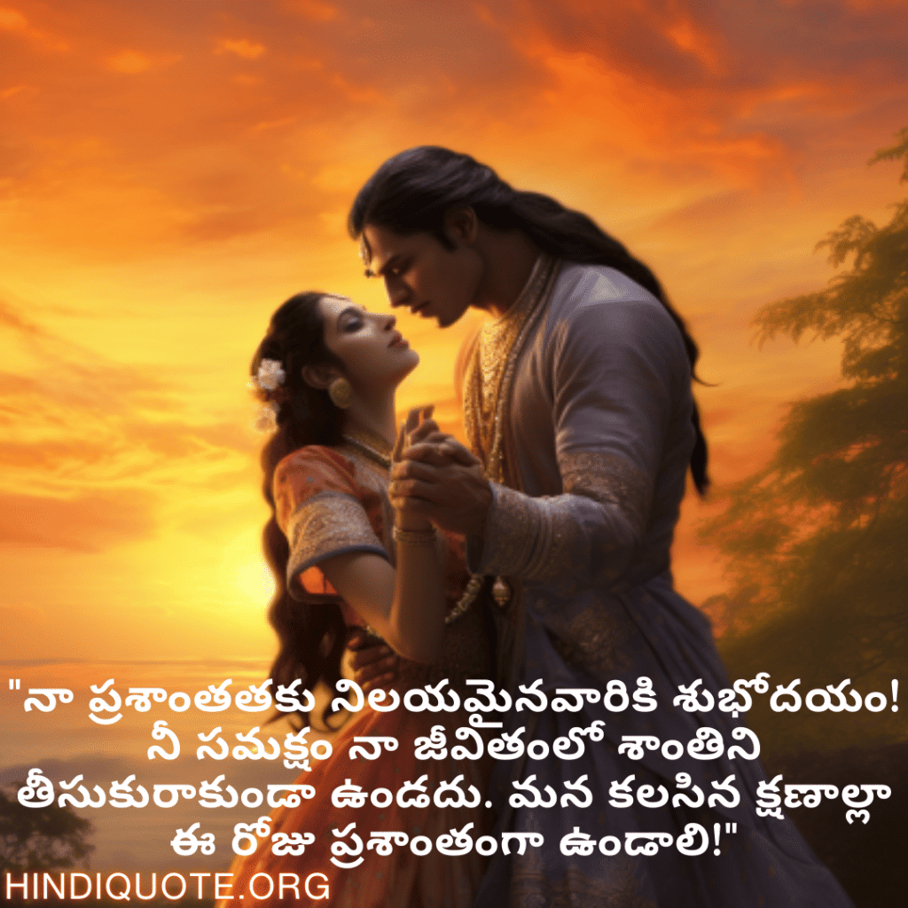 Good morning Wishes In Telugu For Your Soulmate "నా ప్రశాంతతకు నిలయమైనవారికి శుభోదయం! నీ సమక్షం నా జీవితంలో శాంతిని తీసుకురాకుండా ఉండదు. మన కలసిన క్షణాల్లా ఈ రోజు ప్రశాంతంగా ఉండాలి!"