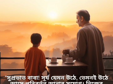 Good morning Quotes In Bengali For Your Father "সুপ্রভাত বাবা! সূর্য যেমন উঠে, তেমনই উঠে আসে পরিবর্তন আনার সুযোগ। নিজের আলোকে ছড়িয়ে দিন!"