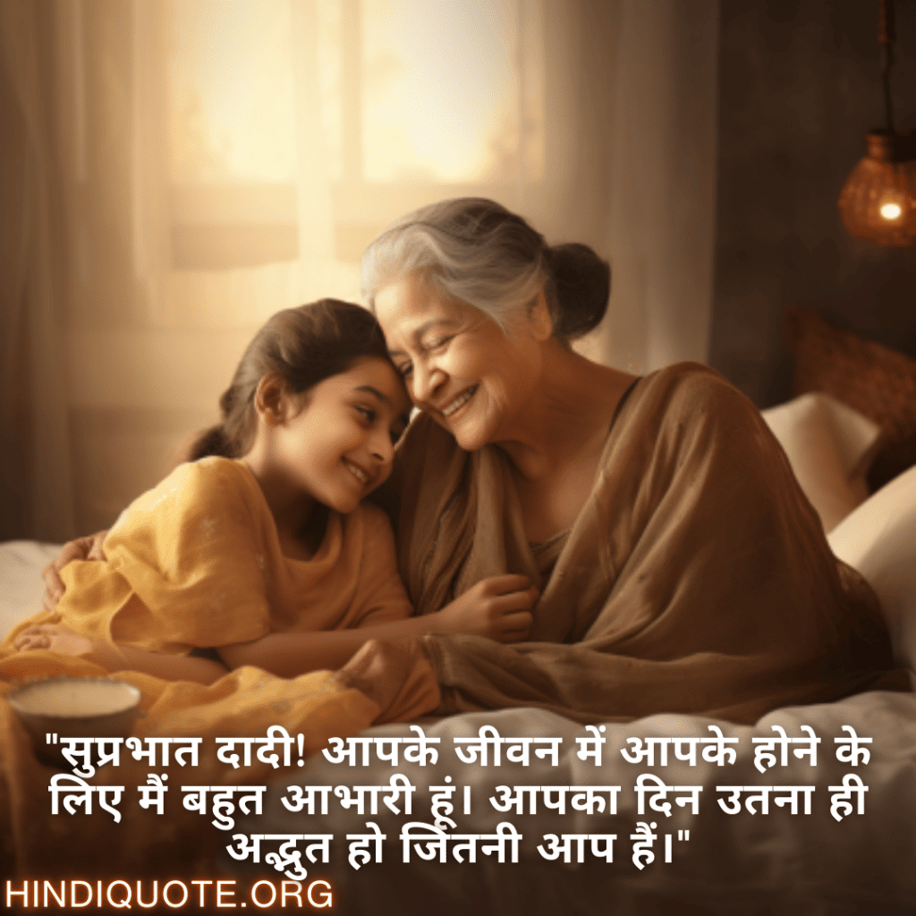 Good morning Shayari in Hindi For Your Grandmother "सुप्रभात दादी! आपके जीवन में आपके होने के लिए मैं बहुत आभारी हूं। आपका दिन उतना ही अद्भुत हो जितनी आप हैं।"