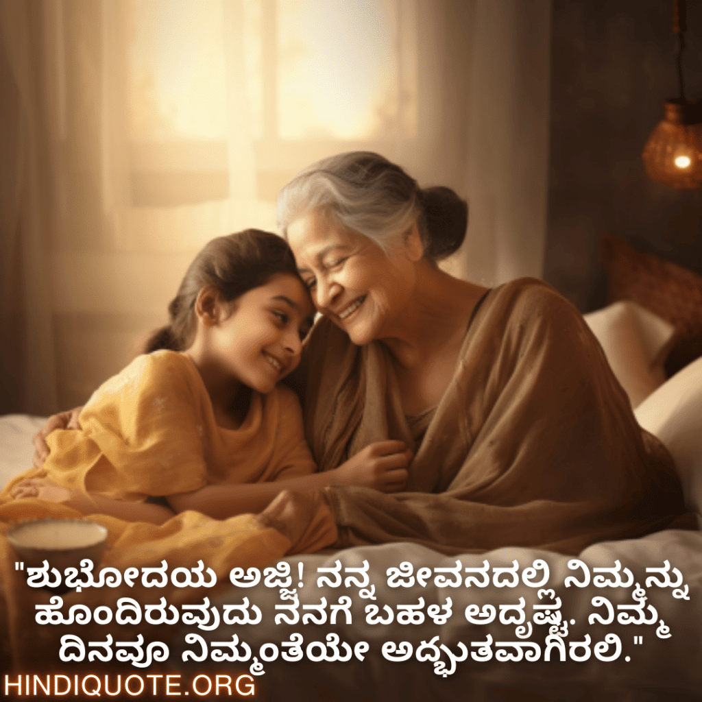 Good morning Quotes In Kannada For Your Grandmother "ಶುಭೋದಯ ಅಜ್ಜಿ! ನನ್ನ ಜೀವನದಲ್ಲಿ ನಿಮ್ಮನ್ನು ಹೊಂದಿರುವುದು ನನಗೆ ಬಹಳ ಅದೃಷ್ಟ. ನಿಮ್ಮ ದಿನವೂ ನಿಮ್ಮಂತೆಯೇ ಅద్భುತವಾಗಿರಲಿ."