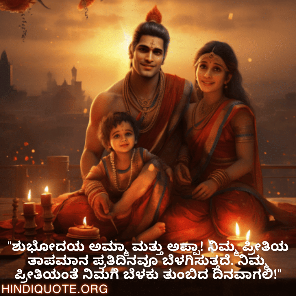 Good morning Wishes In Kannada For Your Parents "ಶುಭೋದಯ ಅಮ್ಮಾ ಮತ್ತು ಅಪ್ಪಾ! ನಿಮ್ಮ ಪ್ರೀತಿಯ ತಾಪಮಾನ ಪ್ರತಿದಿನವೂ ಬೆಳಗಿಸುತ್ತದೆ. ನಿಮ್ಮ ಪ್ರೀತಿಯಂತೆ ನಿಮಗೆ ಬೆಳಕು ತುಂಬಿದ ದಿನವಾಗಲಿ!"