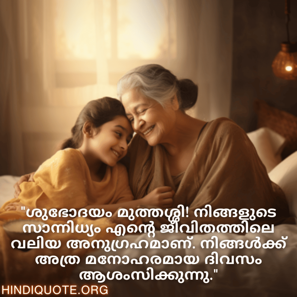 Good morning Quotes In Malayalam For Your Grandmother "ശുഭോദയം മുത്തശ്ശി! നിങ്ങളുടെ സാന്നിധ്യം എന്റെ ജീവിതത്തിലെ വലിയ അനുഗ്രഹമാണ്. നിങ്ങൾക്ക് അത്ര മനോഹരമായ ദിവസം ആശംസിക്കുന്നു."