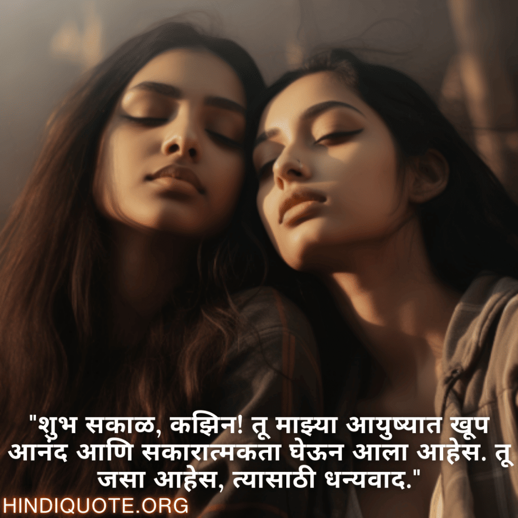 Good morning Wishes In Marathi For Your Cousin "शुभ सकाळ, कझिन! तू माझ्या आयुष्यात खूप आनंद आणि सकारात्मकता घेऊन आला आहेस. तू जसा आहेस, त्यासाठी धन्यवाद."