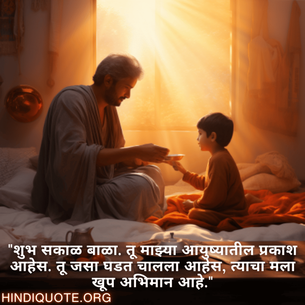 Good morning Wishes In Marathi For Your Son "शुभ सकाळ बाळा. तू माझ्या आयुष्यातील प्रकाश आहेस. तू जसा घडत चालला आहेस, त्याचा मला खूप अभिमान आहे."