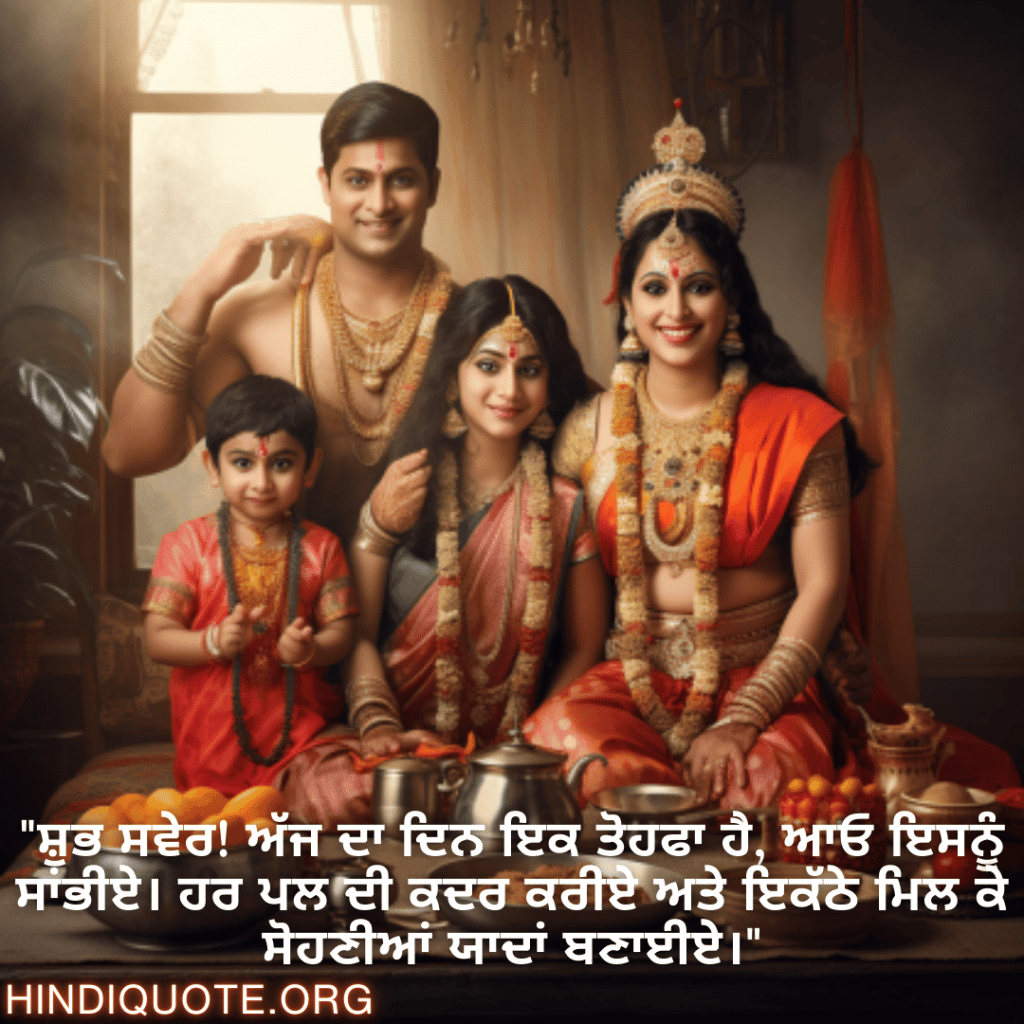 Good morning Quotes In Punjabi For Family "ਸ਼ੁਭ ਸਵੇਰ! ਅੱਜ ਦਾ ਦਿਨ ਇਕ ਤੋਹਫਾ ਹੈ, ਆਓ ਇਸਨੂੰ ਸਾਂਭੀਏ। ਹਰ ਪਲ ਦੀ ਕਦਰ ਕਰੀਏ ਅਤੇ ਇਕੱਠੇ ਮਿਲ ਕੇ ਸੋਹਣੀਆਂ ਯਾਦਾਂ ਬਣਾਈਏ।"