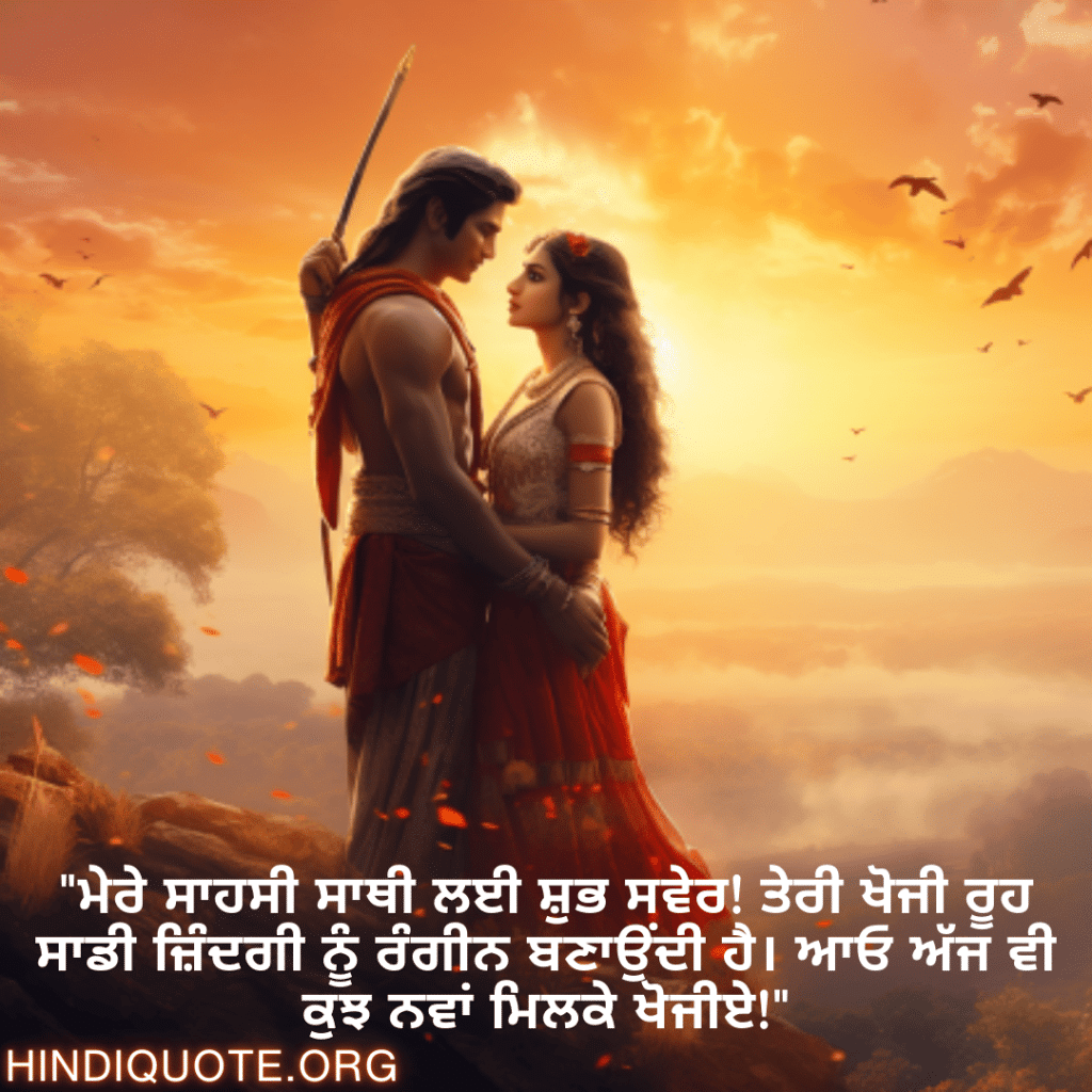 Good morning Wishes In Punjabi For Your Soulmate "ਮੇਰੇ ਸਾਹਸੀ ਸਾਥੀ ਲਈ ਸ਼ੁਭ ਸਵੇਰ! ਤੇਰੀ ਖੋਜੀ ਰੂਹ ਸਾਡੀ ਜ਼ਿੰਦਗੀ ਨੂੰ ਰੰਗੀਨ ਬਣਾਉਂਦੀ ਹੈ। ਆਓ ਅੱਜ ਵੀ ਕੁਝ ਨਵਾਂ ਮਿਲਕੇ ਖੋਜੀਏ!"
