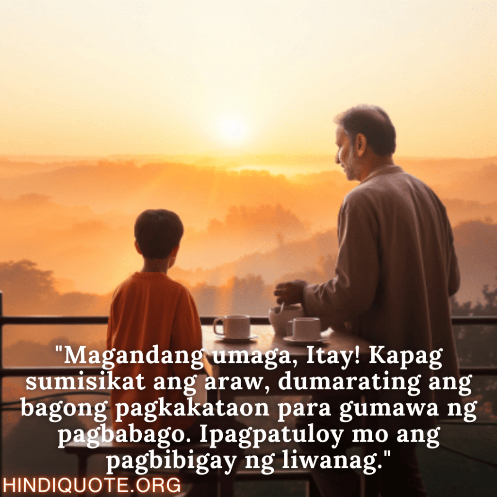 Good morning Quotes Tagalog For Your Father "Magandang umaga, Itay! Kapag sumisikat ang araw, dumarating ang bagong pagkakataon para gumawa ng pagbabago. Ipagpatuloy mo ang pagbibigay ng liwanag."
