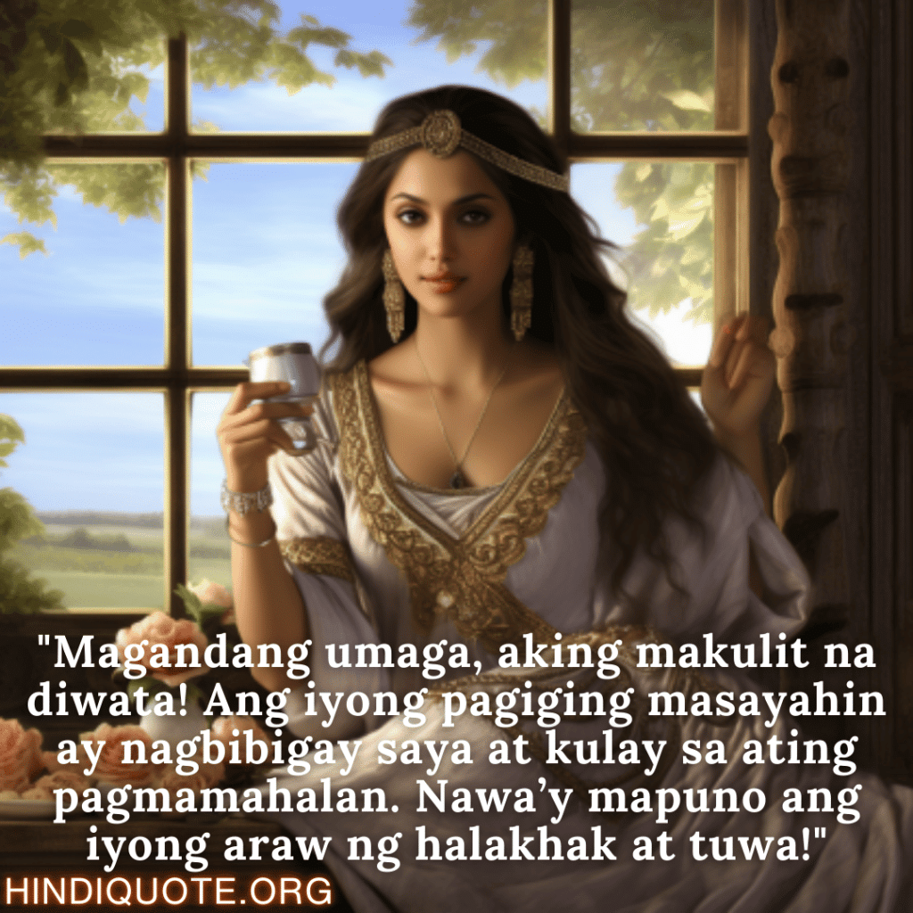 Good morning Quotes Tagalog For Your Girlfriend "Magandang umaga, aking makulit na diwata! Ang iyong pagiging masayahin ay nagbibigay saya at kulay sa ating pagmamahalan. Nawa’y mapuno ang iyong araw ng halakhak at tuwa!"