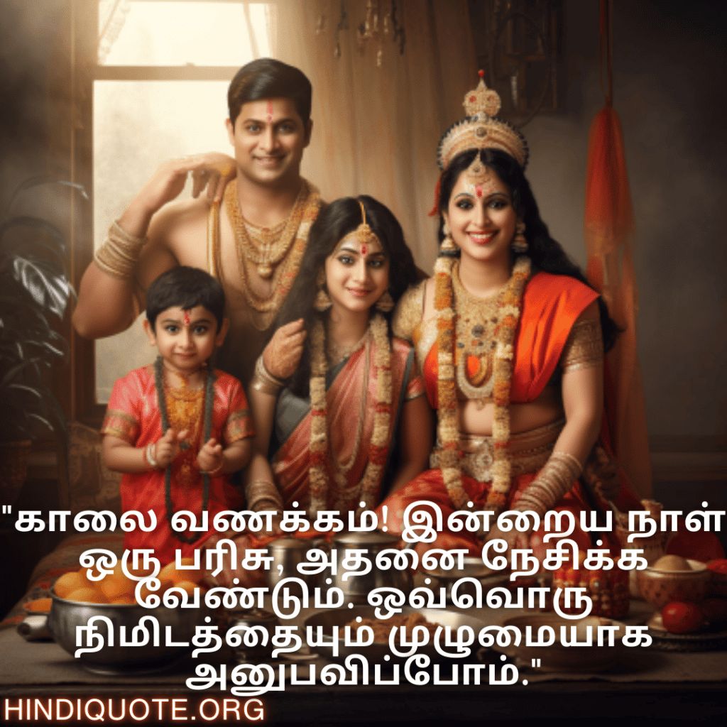 Good morning Quotes In Tamil For Family "காலை வணக்கம்! இன்றைய நாள் ஒரு பரிசு, அதனை நேசிக்க வேண்டும். ஒவ்வொரு நிமிடத்தையும் முழுமையாக அனுபவிப்போம்."