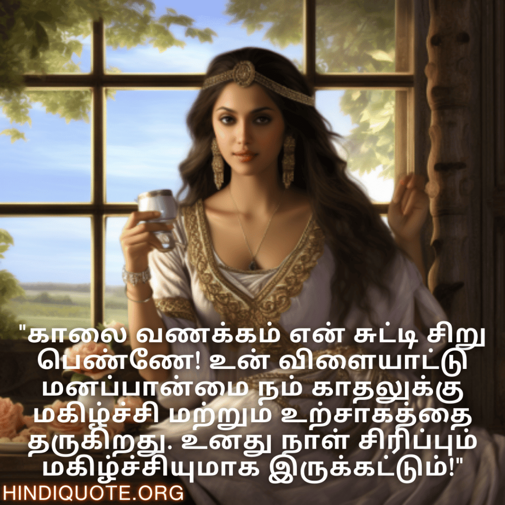 Good morning Quotes In Tamil For Your Girlfriend "காலை வணக்கம் என் சுட்டி சிறு பெண்ணே! உன் விளையாட்டு மனப்பான்மை நம் காதலுக்கு மகிழ்ச்சி மற்றும் உற்சாகத்தை தருகிறது. உனது நாள் சிரிப்பும் மகிழ்ச்சியுமாக இருக்கட்டும்!"