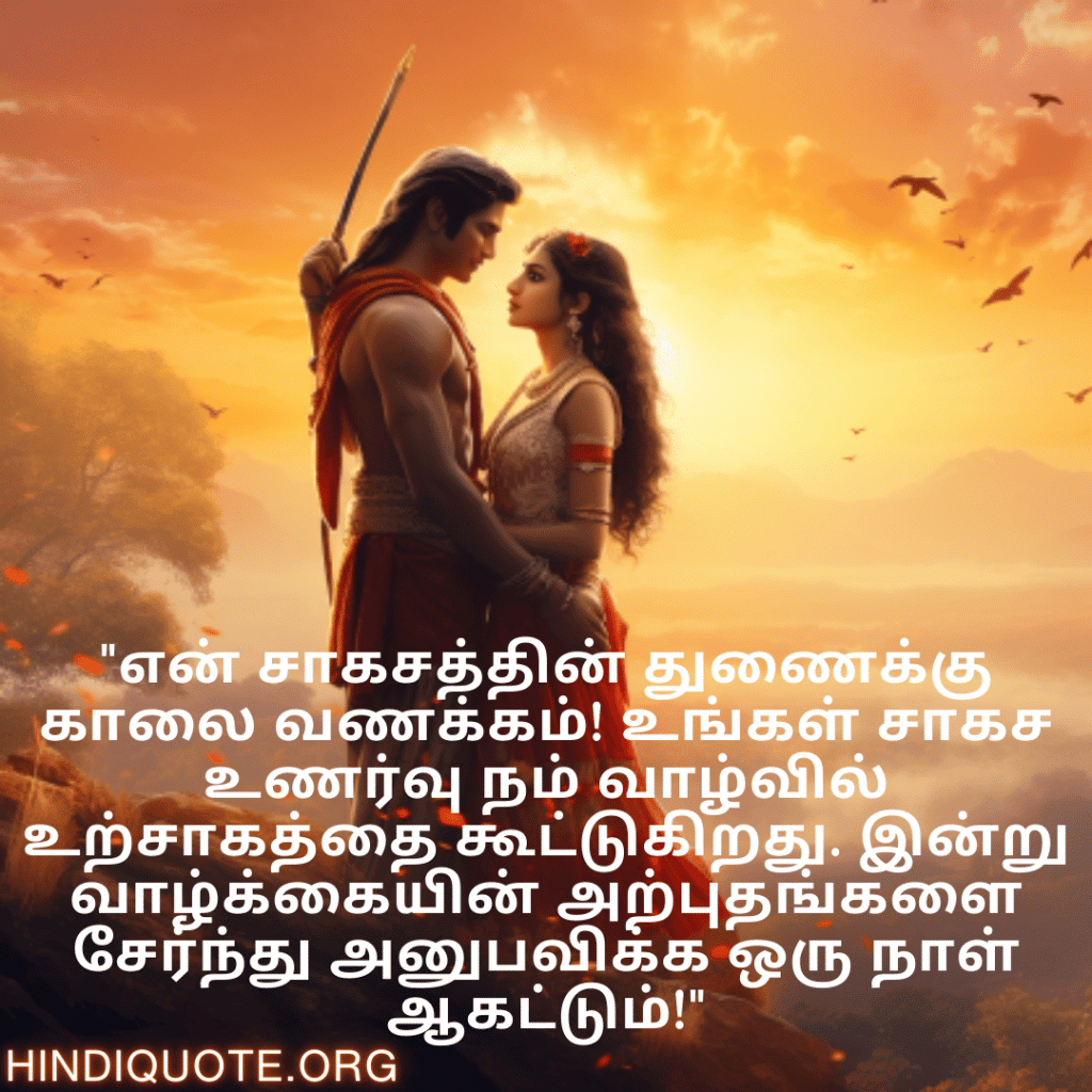 Good morning Wishes In Tamil For Your Soulmate "என் சாகசத்தின் துணைக்கு காலை வணக்கம்! உங்கள் சாகச உணர்வு நம் வாழ்வில் உற்சாகத்தை கூட்டுகிறது. இன்று வாழ்க்கையின் அற்புதங்களை சேர்ந்து அனுபவிக்க ஒரு நாள் ஆகட்டும்!"