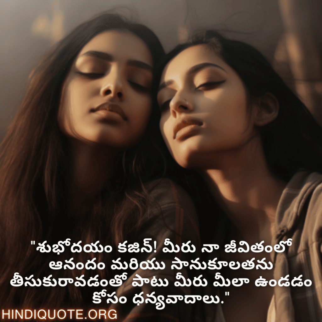 Good morning Wishes In Telugu For Your Cousin "శుభోదయం కజిన్! మీరు నా జీవితంలో ఆనందం మరియు సానుకూలతను తీసుకురావడంతో పాటు మీరు మీలా ఉండడం కోసం ధన్యవాదాలు."