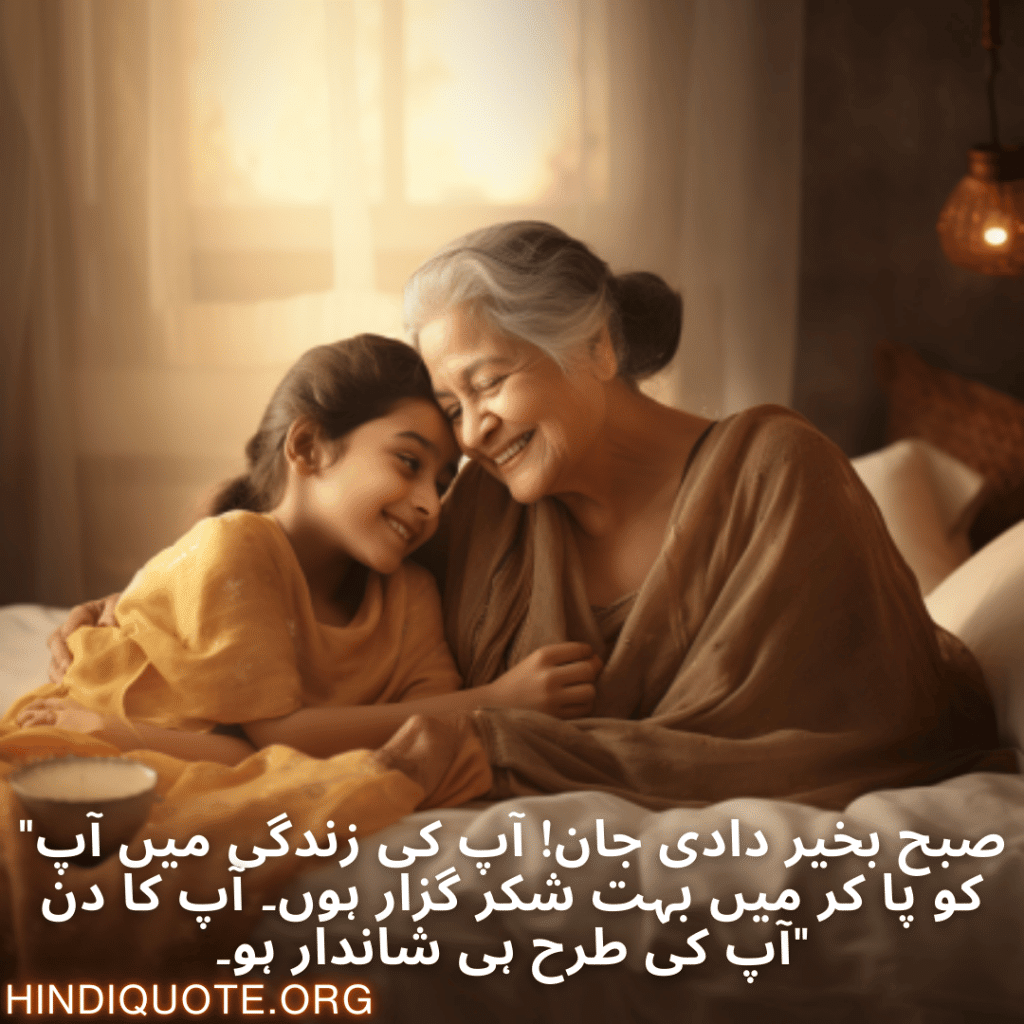 Good morning Quotes In Urdu For Your Grandmother "صبح بخیر دادی جان! آپ کی زندگی میں آپ کو پا کر میں بہت شکر گزار ہوں۔ آپ کا دن آپ کی طرح ہی شاندار ہو۔"