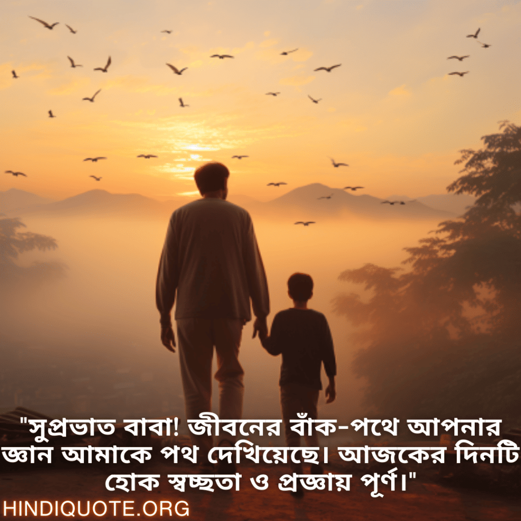 "সুপ্রভাত বাবা! জীবনের বাঁক-পথে আপনার জ্ঞান আমাকে পথ দেখিয়েছে। আজকের দিনটি হোক স্বচ্ছতা ও প্রজ্ঞায় পূর্ণ।"