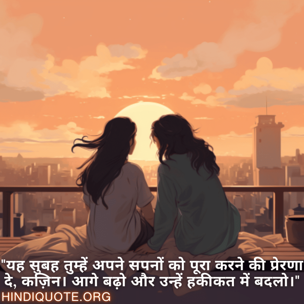 "यह सुबह तुम्हें अपने सपनों को पूरा करने की प्रेरणा दे, कज़िन। आगे बढ़ो और उन्हें हकीकत में बदलो।"