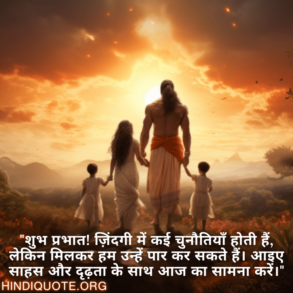 "शुभ प्रभात! ज़िंदगी में कई चुनौतियाँ होती हैं, लेकिन मिलकर हम उन्हें पार कर सकते हैं। आइए साहस और दृढ़ता के साथ आज का सामना करें।"