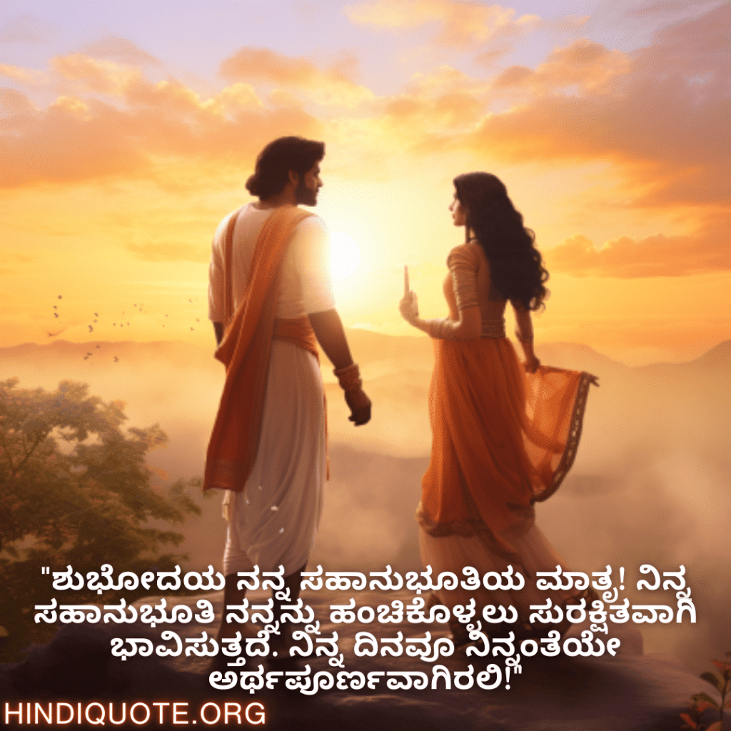 "ಶುಭೋದಯ ನನ್ನ ಸಹಾನುಭೂತಿಯ ಮಾತೃ! ನಿನ್ನ ಸಹಾನುಭೂತಿ ನನ್ನನ್ನು ಹಂಚಿಕೊಳ್ಳಲು ಸುರಕ್ಷಿತವಾಗಿ ಭಾವಿಸುತ್ತದೆ. ನಿನ್ನ ದಿನವೂ ನಿನ್ನಂತೆಯೇ ಅರ್ಥಪೂರ್ಣವಾಗಿರಲಿ!"
