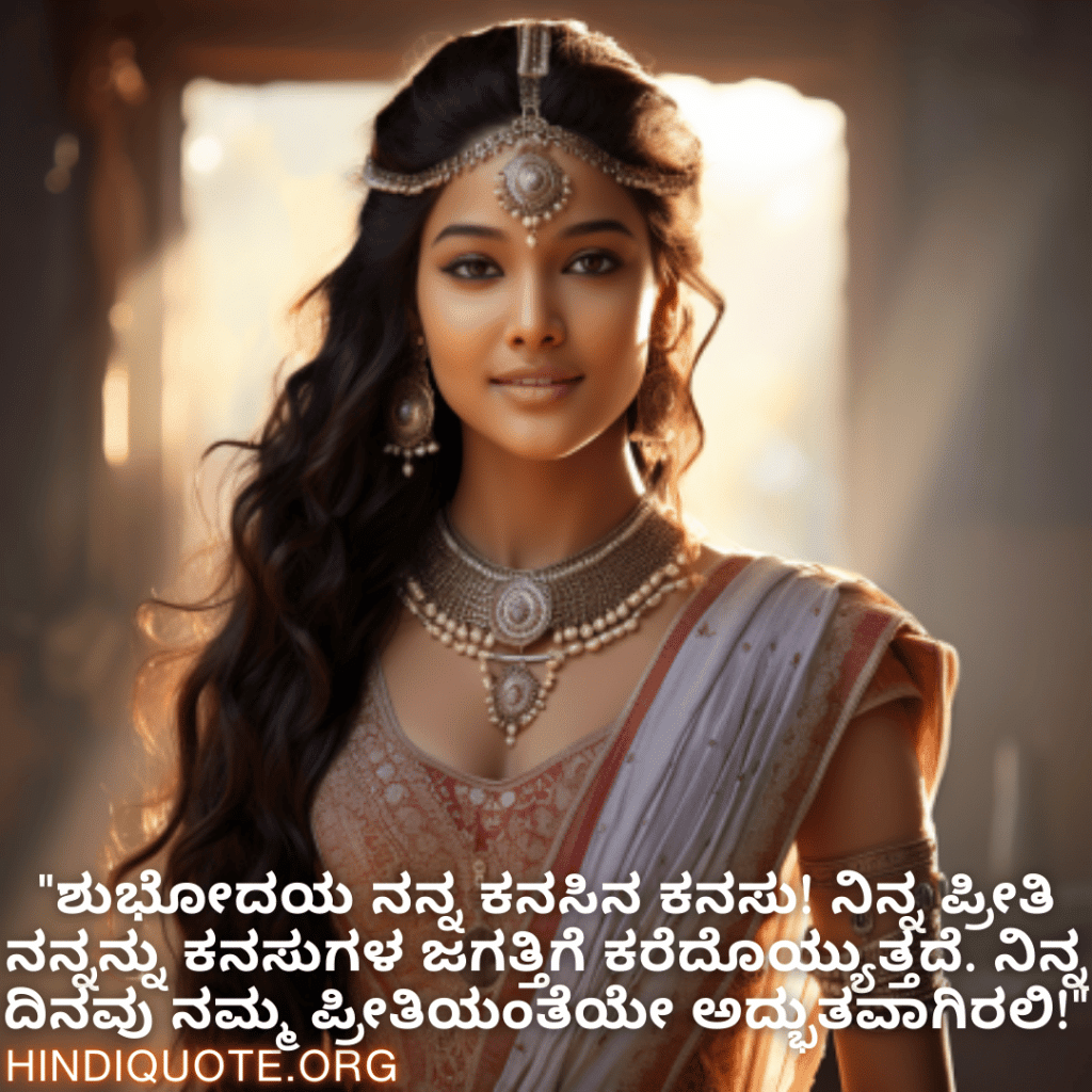 "ಶುಭೋದಯ ನನ್ನ ಕನಸಿನ ಕನಸು! ನಿನ್ನ ಪ್ರೀತಿ ನನ್ನನ್ನು ಕನಸುಗಳ ಜಗತ್ತಿಗೆ ಕರೆದೊಯ್ಯುತ್ತದೆ. ನಿನ್ನ ದಿನವು ನಮ್ಮ ಪ್ರೀತಿಯಂತೆಯೇ ಅದ್ಭುತವಾಗಿರಲಿ!"