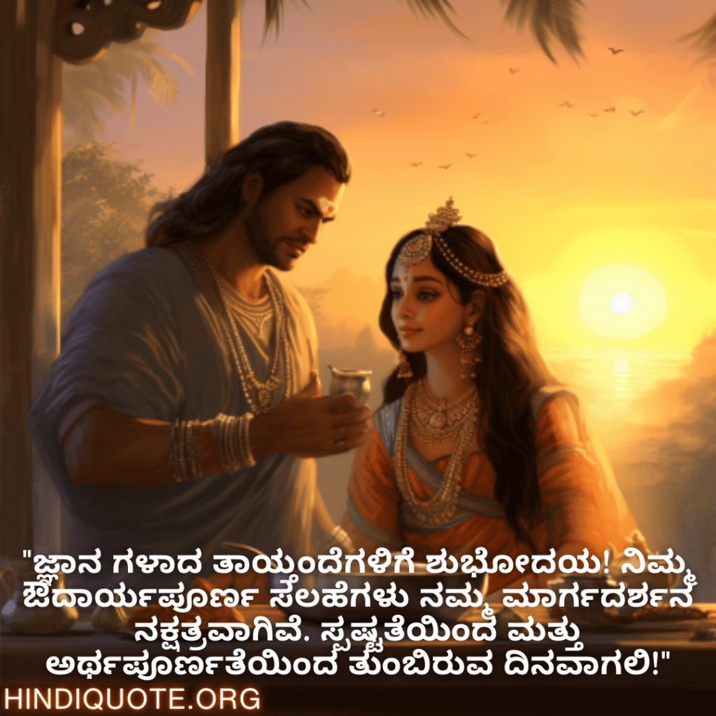 "ಜ್ಞಾನ ಗಳಾದ ತಾಯ್ತಂದೆಗಳಿಗೆ ಶುಭೋದಯ! ನಿಮ್ಮ ಔದಾರ್ಯಪೂರ್ಣ ಸಲಹೆಗಳು ನಮ್ಮ ಮಾರ್ಗದರ್ಶನ ನಕ್ಷತ್ರವಾಗಿವೆ. ಸ್ಪಷ್ಟತೆಯಿಂದ ಮತ್ತು ಅರ್ಥಪೂರ್ಣತೆಯಿಂದ ತುಂಬಿರುವ ದಿನವಾಗಲಿ!"