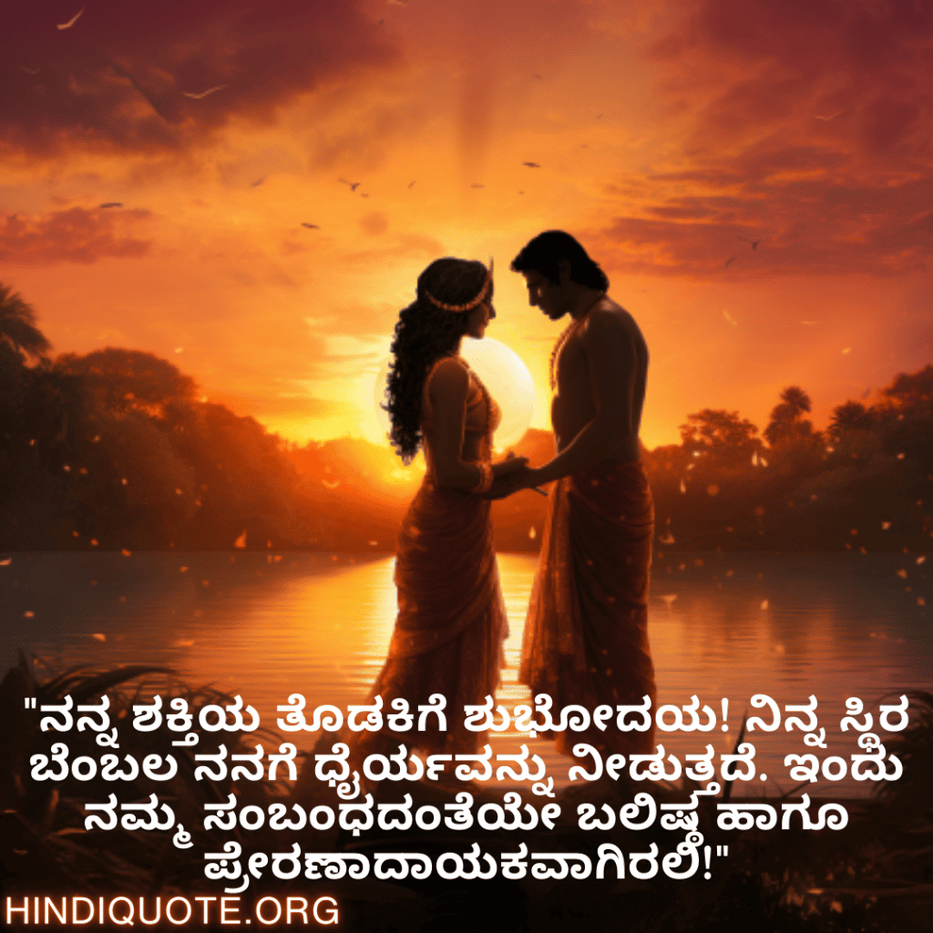 "ನನ್ನ ಶಕ್ತಿಯ ತೊಡಕಿಗೆ ಶುಭೋದಯ! ನಿನ್ನ ಸ್ಥಿರ ಬೆಂಬಲ ನನಗೆ ಧೈರ್ಯವನ್ನು ನೀಡುತ್ತದೆ. ಇಂದು ನಮ್ಮ ಸಂಬಂಧದಂತೆಯೇ ಬಲಿಷ್ಠ ಹಾಗೂ ಪ್ರೇರಣಾದಾಯಕವಾಗಿರಲಿ!"
