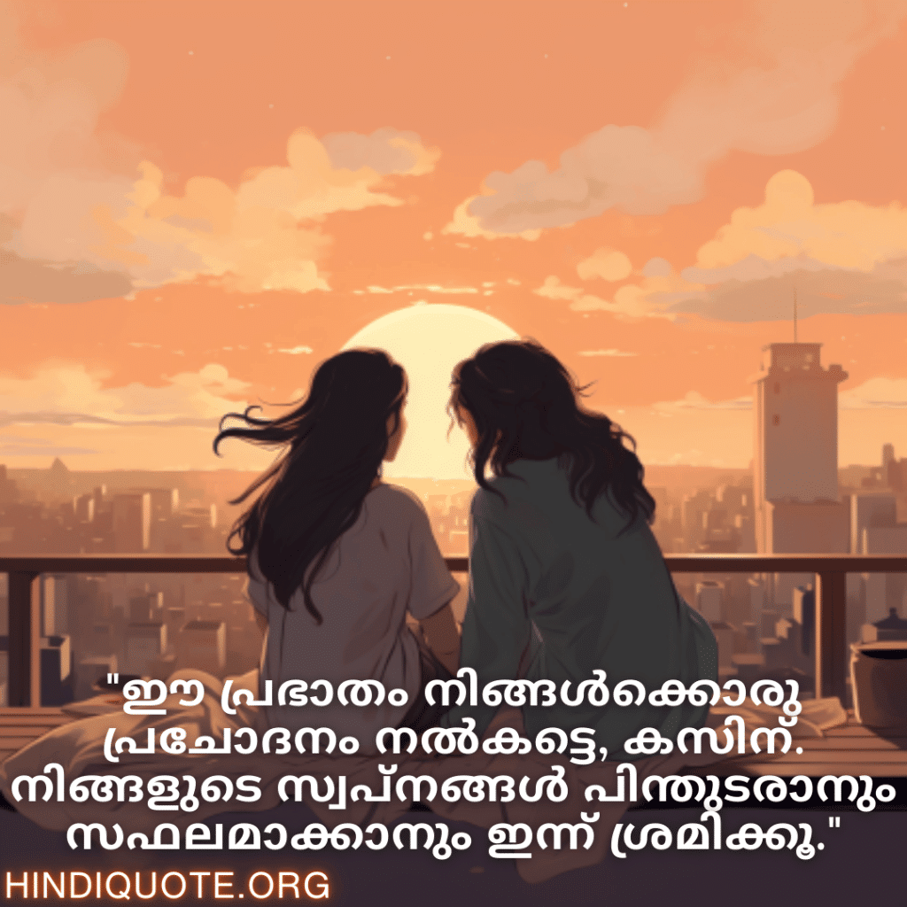 "ഈ പ്രഭാതം നിങ്ങൾക്കൊരു പ്രചോദനം നൽകട്ടെ, കസിന്‍. നിങ്ങളുടെ സ്വപ്നങ്ങൾ പിന്തുടരാനും സഫലമാക്കാനും ഇന്ന് ശ്രമിക്കൂ."