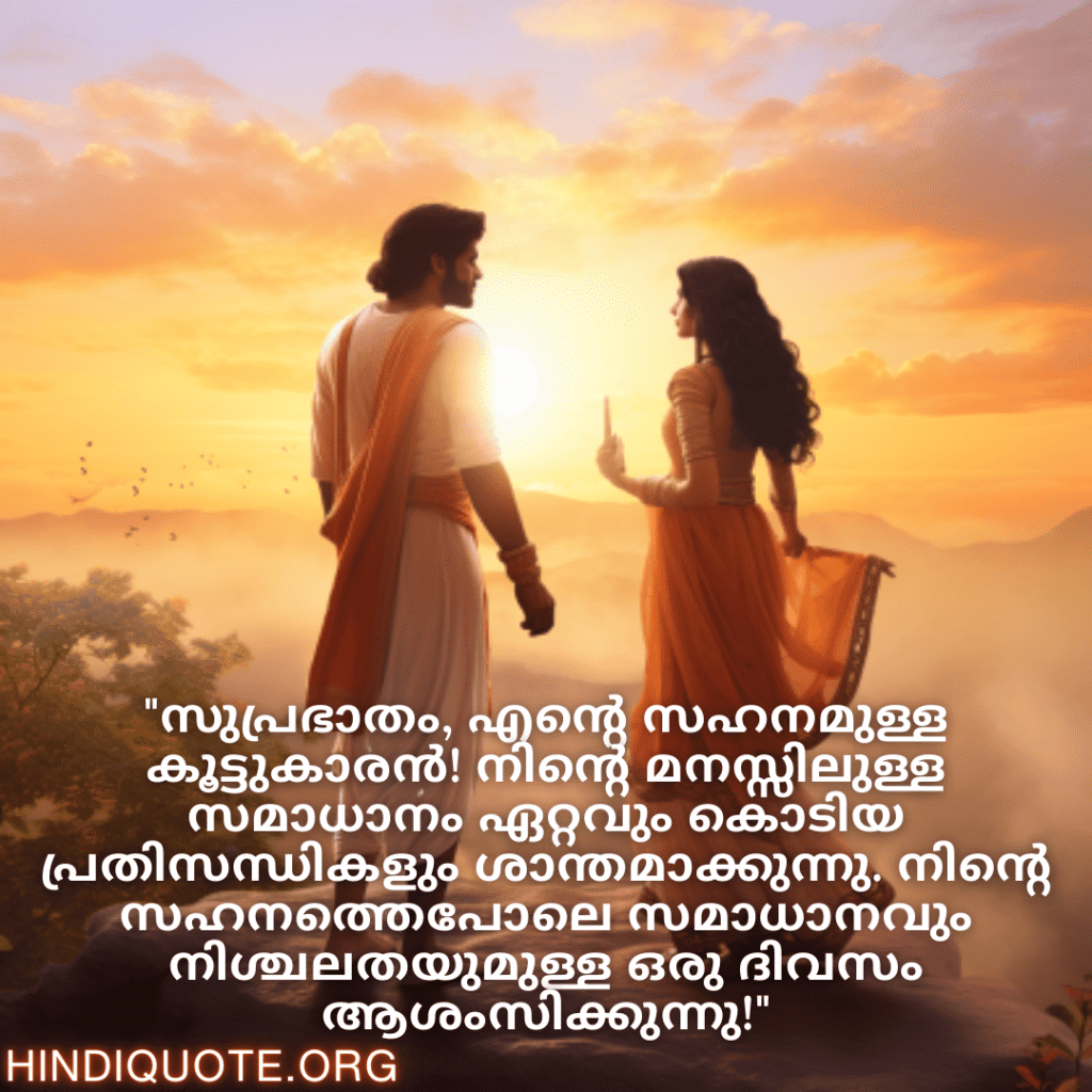 "സുപ്രഭാതം, എന്റെ സഹനമുള്ള കൂട്ടുകാരൻ! നിന്റെ മനസ്സിലുള്ള സമാധാനം ഏറ്റവും കൊടിയ പ്രതിസന്ധികളും ശാന്തമാക്കുന്നു. നിന്റെ സഹനത്തെപോലെ സമാധാനവും നിശ്ചലതയുമുള്ള ഒരു ദിവസം ആശംസിക്കുന്നു!"