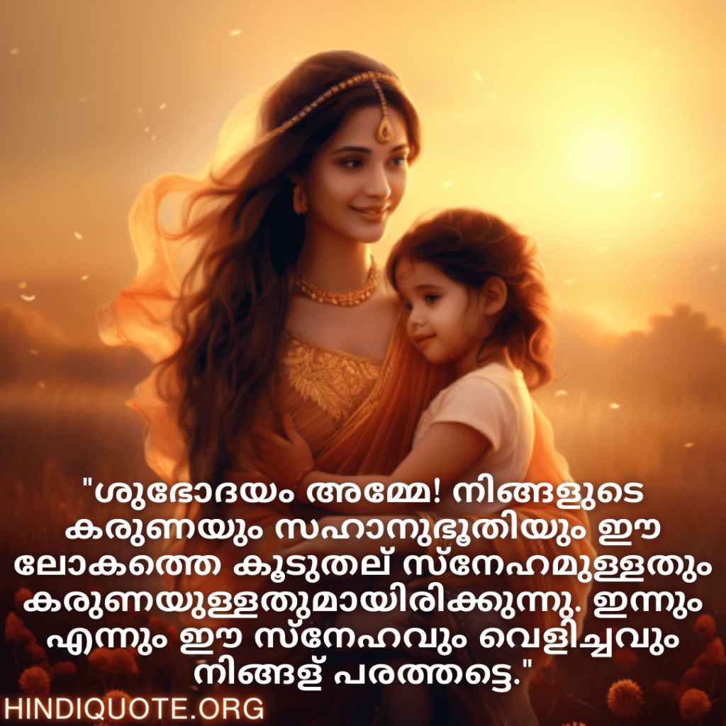 "ശുഭോദയം അമ്മേ! നിങ്ങളുടെ കരുണയും സഹാനുഭൂതിയും ഈ ലോകത്തെ കൂടുതല്‍ സ്നേഹമുള്ളതും കരുണയുള്ളതുമായിരിക്കുന്നു. ഇന്നും എന്നും ഈ സ്നേഹവും വെളിച്ചവും നിങ്ങള്‍ പരത്തട്ടെ."