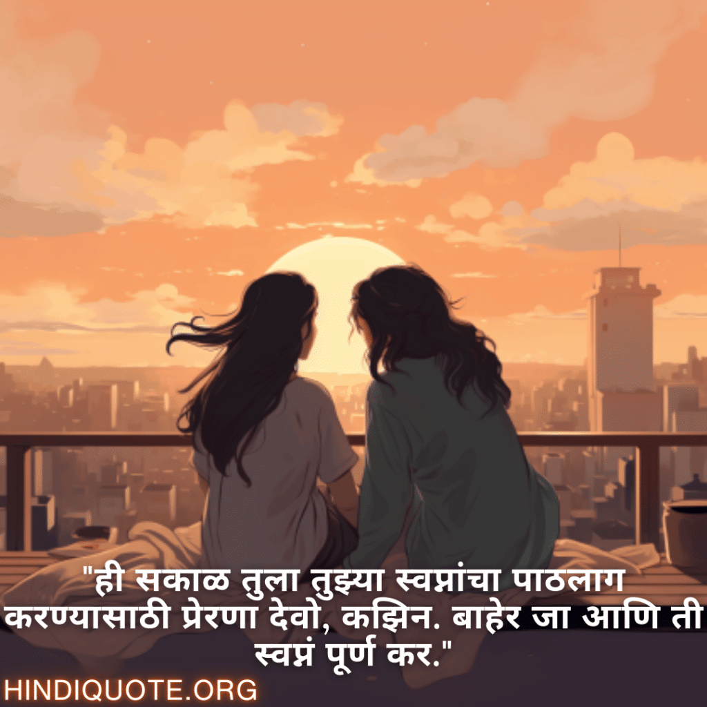 "ही सकाळ तुला तुझ्या स्वप्नांचा पाठलाग करण्यासाठी प्रेरणा देवो, कझिन. बाहेर जा आणि ती स्वप्नं पूर्ण कर."