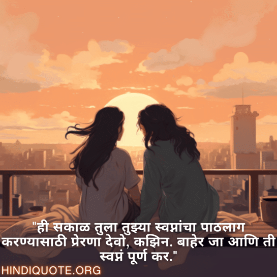 "ही सकाळ तुला तुझ्या स्वप्नांचा पाठलाग करण्यासाठी प्रेरणा देवो, कझिन. बाहेर जा आणि ती स्वप्नं पूर्ण कर."