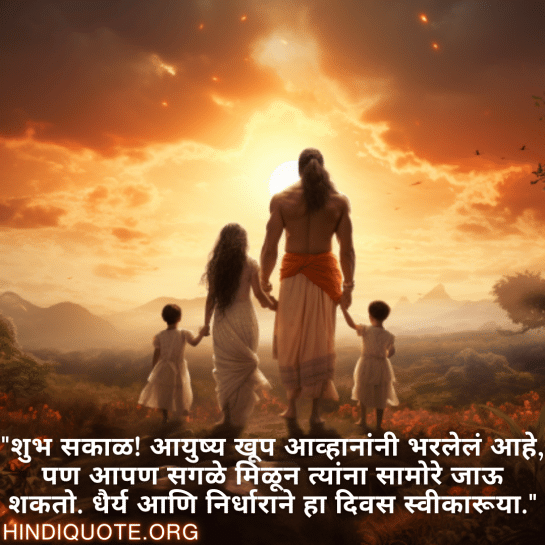 "शुभ सकाळ! आयुष्य खूप आव्हानांनी भरलेलं आहे, पण आपण सगळे मिळून त्यांना सामोरे जाऊ शकतो. धैर्य आणि निर्धाराने हा दिवस स्वीकारूया."