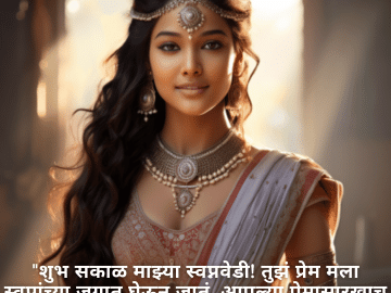 "शुभ सकाळ माझ्या स्वप्नवेडी! तुझं प्रेम मला स्वप्नांच्या जगात घेऊन जातं. आपल्या प्रेमासारखाच तुझा दिवसही अद्भुत आणि स्वप्नाळू असो!"