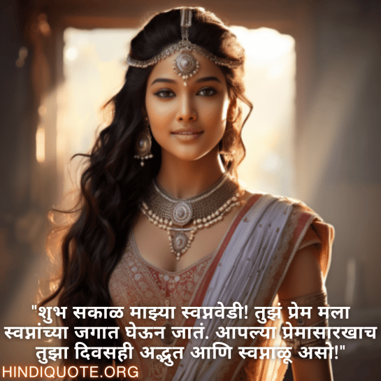 "शुभ सकाळ माझ्या स्वप्नवेडी! तुझं प्रेम मला स्वप्नांच्या जगात घेऊन जातं. आपल्या प्रेमासारखाच तुझा दिवसही अद्भुत आणि स्वप्नाळू असो!"