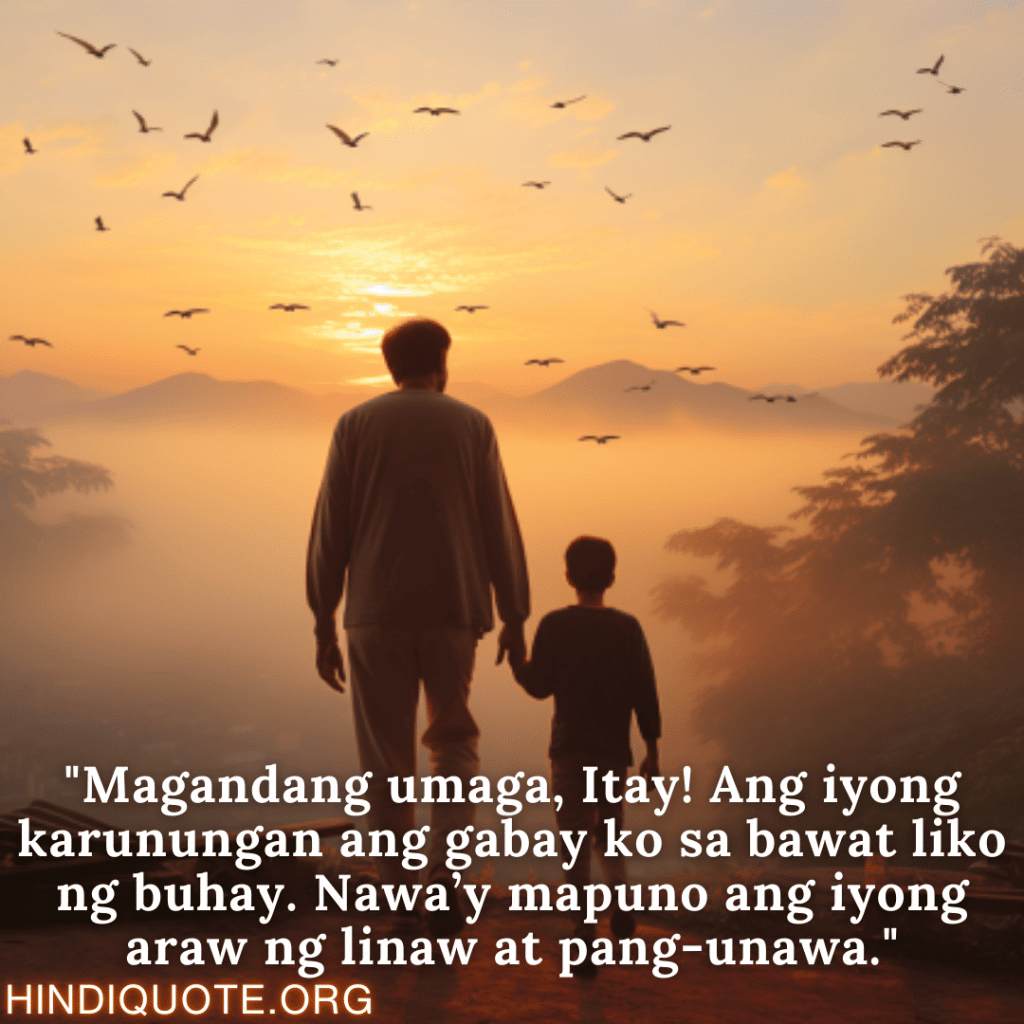 "Magandang umaga, Itay! Ang iyong karunungan ang gabay ko sa bawat liko ng buhay. Nawa’y mapuno ang iyong araw ng linaw at pang-unawa."