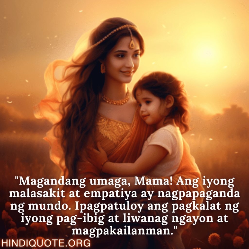 "Magandang umaga, Mama! Ang iyong malasakit at empatiya ay nagpapaganda ng mundo. Ipagpatuloy ang pagkalat ng iyong pag-ibig at liwanag ngayon at magpakailanman."