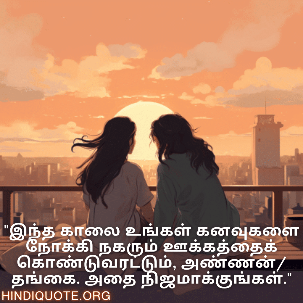 "இந்த காலை உங்கள் கனவுகளை நோக்கி நகரும் ஊக்கத்தைக் கொண்டுவரட்டும், அண்ணன்/தங்கை. அதை நிஜமாக்குங்கள்."