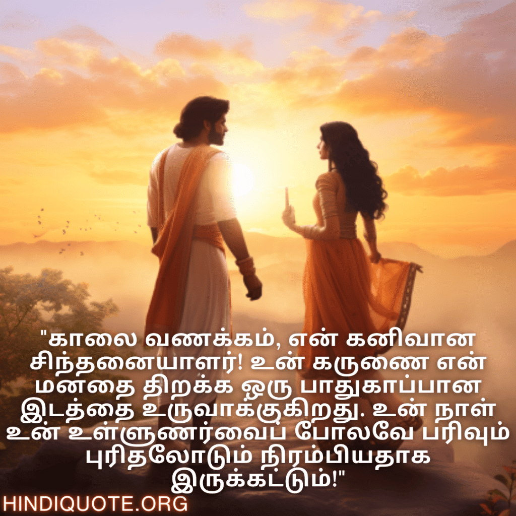 "காலை வணக்கம், என் கனிவான சிந்தனையாளர்! உன் கருணை என் மனதை திறக்க ஒரு பாதுகாப்பான இடத்தை உருவாக்குகிறது. உன் நாள் உன் உள்ளுணர்வைப் போலவே பரிவும் புரிதலோடும் நிரம்பியதாக இருக்கட்டும்!"